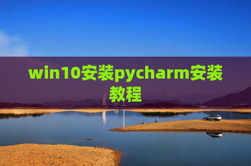 win10安装pycharm安装教程 win10安装pycharm安装教程